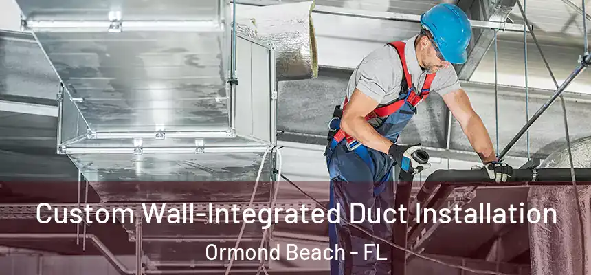  Custom Wall-Integrated Duct Installation Ormond Beach - FL