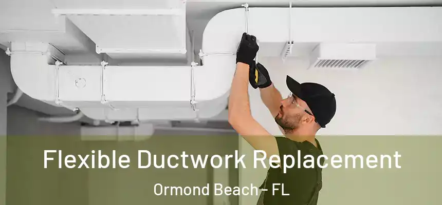  Flexible Ductwork Replacement Ormond Beach - FL